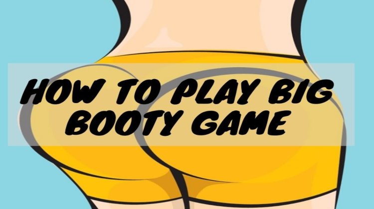 How to Play Big Booty Game - Campfire Hacker.